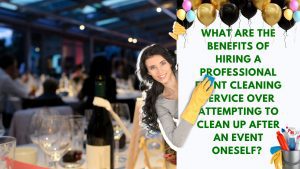 Read more about the article What Are The Benefits Of Hiring A Professional Event Cleaning Service Over Attempting To Clean Up After An Event Oneself?